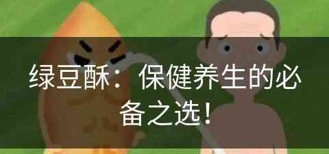 绿豆酥：保健养生的必备之选！